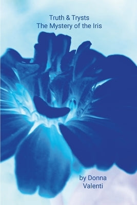 Truth & Trysts: The Mystery of the Iris by Valenti, Donna