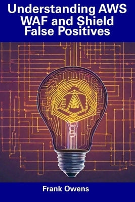 Understanding AWS WAF and Shield False Positives by Owens, Frank