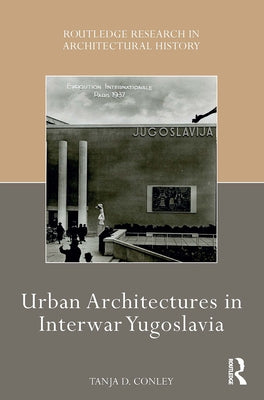 Urban Architectures in Interwar Yugoslavia by Conley, Tanja D.
