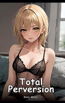 Total Perversion: Collection of Adult and Erotic Manga Stories with Nude Illustrations by White, Emily