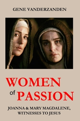 Women of Passion: Joanna & Mary Magdalene, Witnesses to Jesus by Vanderzanden, Gene