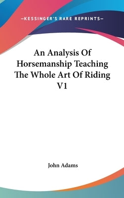 An Analysis Of Horsemanship Teaching The Whole Art Of Riding V1 by Adams, John