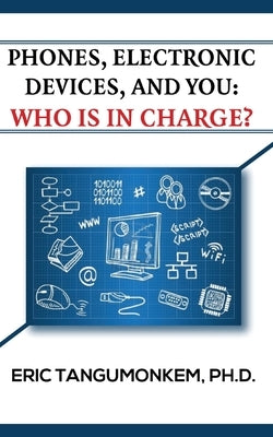 Phones Electronic Devices and You: Who Is in Charge? by Tangumonkem, Eric