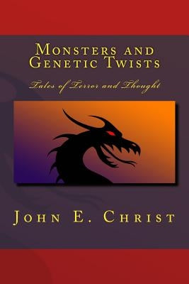 Monsters and Genetic Twists: Tales of Terror and Thought by Christ, John E.
