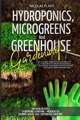 HYDROPONICS, MICROGREENS and GREENHOUSE GARDENING: 3 in 1, the Most Complete Guide Web with All the Secrets to Create Your Garden. Cultivating Techniq by Plant, Nicolas