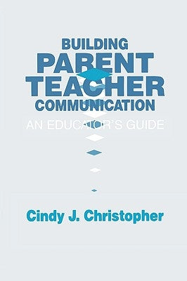 Building Parent-Teacher Communication: An Educator's Guide by Christopher, Cindy J.