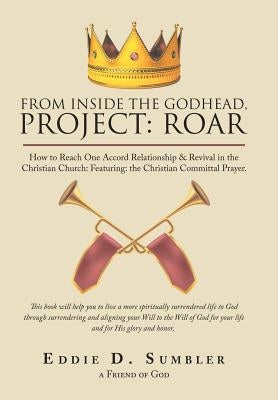 From Inside the Godhead, Project: Roar: How to Reach One Accord Relationship & Revival in the Christian Church: Featuring: the Christian Committal Pra by Sumbler, Eddie D.