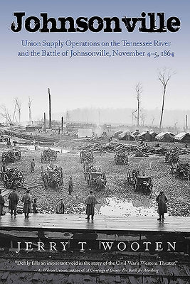 Johnsonville: Union Supply Operations on the Tennessee River and the Battle of Johnsonville, November 4-5, 1864 by Wooten, Jerry T.