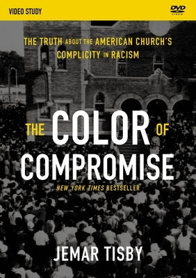 The Color of Compromise Video Study: The Truth about the American Church's Complicity in Racism by Tisby, Jemar