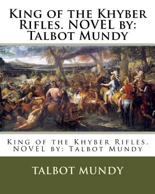 King of the Khyber Rifles. NOVEL by: Talbot Mundy by Mundy, Talbot