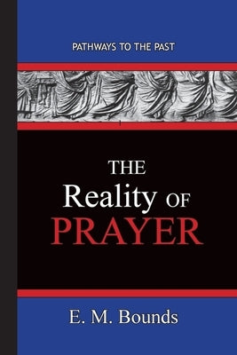 The Reality of Prayer: Pathways To The Past by Bounds, Edward M.