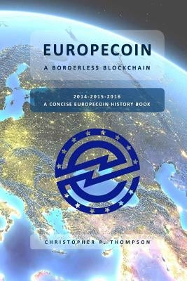 Europecoin - A Borderless Blockchain (A Concise Europecoin History Book) by Thompson, Christopher P.