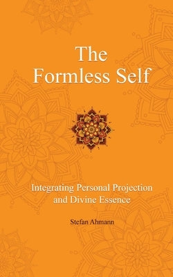 The Formless Self: Integrating Personal Projection and Divine Essence by Ahmann, Stefan