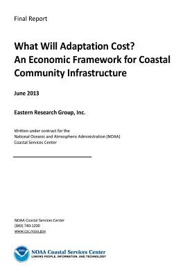 What Will Adaptation Cost? An Economic Framework for Coastal Community Infrastru by Administration, National Oceanic and Atm