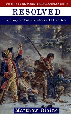 Resolved: A Story of the French and Indian War by Blaine, Matthew