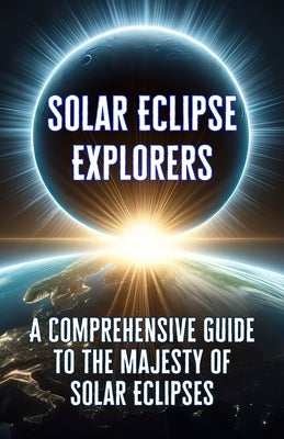 Solar Eclipse Explorers: A Comprehensive Guide to the Majesty of Solar Eclipses. by Peabody, Sabrina
