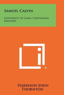 Samuel Calvin: University of Iowa, Centennial Memoirs by Thornton, Harrison John