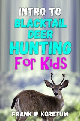 Intro to Blacktail Deer Hunting for Kids by Koretum, Frank W.
