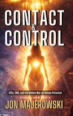 Contact and Control: UFOs, DNA, and the Hidden War on Human Potential by Majerowski, Jon