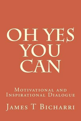 Oh Yes You Can: Motivational and Inspirational Dialogue by Bicharri, James T.