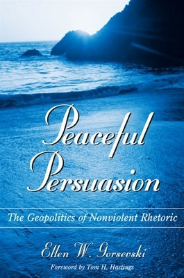 Peaceful Persuasion: The Geopolitics of Nonviolent Rhetoric by Gorsevski, Ellen W.