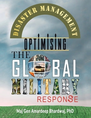 Disaster Management: Optimising the Global Military Response by Bhardwaj, Maj Gen Amardeep