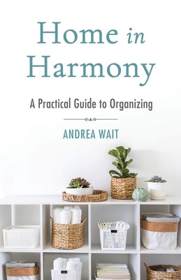 Home in Harmony: A Practical Guide to Organizing by Wait, Andrea