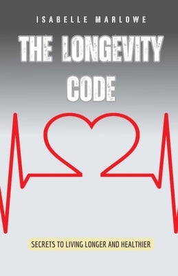The Longevity Code: Secrets to Living Longer and Healthier by Marlowe, Isabelle