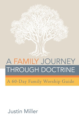 A Family Journey Through Doctrine: A 60-Day Family Worship Guide by Miller, Justin