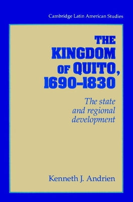 The Kingdom of Quito, 1690 1830: The State and Regional Development by Andrien, Kenneth J.