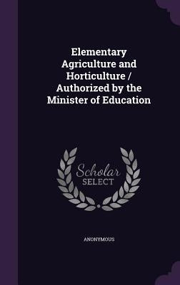 Elementary Agriculture and Horticulture / Authorized by the Minister of Education by Anonymous