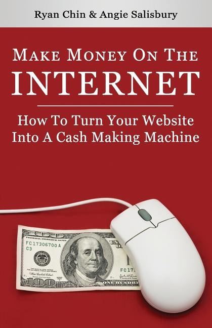 Make Money On The Internet: How To Turn Your Website Into A Cash-Making Machine by Salisbury, Angie
