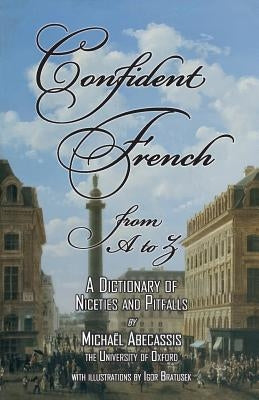 CONFIDENT FRENCH from A to Z: A Dictionary of Niceties and Pitfalls by Abecassis, Michaël