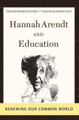 Hannah Arendt And Education: Renewing Our Common World by Gordon, Mordechai