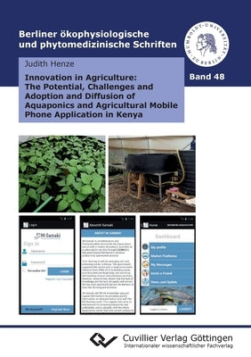Innovation in Agriculture: The Potential, Challenges and Adoption and Diffusion of Aquaponics and Agricultural Mobile Phone Application in Kenya by Henze, Judith