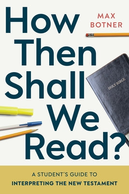 How Then Shall We Read?: A Student's Guide to Interpreting the New Testament by Botner, Max