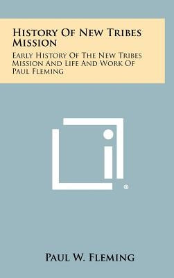 History Of New Tribes Mission: Early History Of The New Tribes Mission And Life And Work Of Paul Fleming by Fleming, Paul W.