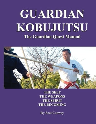 Guardian Kobujutsu: The Guardian Quest Manual: The Self, The Weapons, The Spirit, The Becoming by Conway, Scot
