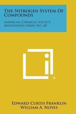 The Nitrogen System of Compounds: American Chemical Society, Monograph Series No. 68 by Franklin, Edward Curtis