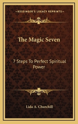 The Magic Seven: 7 Steps to Perfect Spiritual Power by Churchill, Lida a.