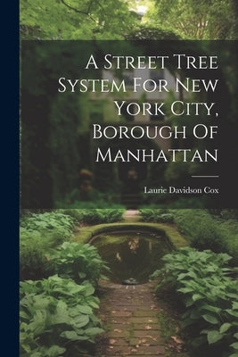 A Street Tree System For New York City, Borough Of Manhattan by Cox, Laurie Davidson 1883- [From Old
