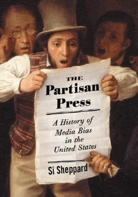 Partisan Press: A History of Media Bias in the United States by Sheppard, Si