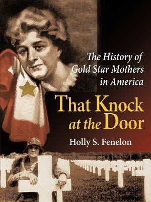 That Knock at the Door: The History of Gold Star Mothers in America by Fenelon, Holly S.