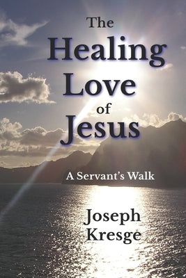 The Healing Love of Jesus: A Servant's Walk by Kresge, Joseph