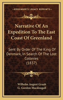 Narrative Of An Expedition To The East Coast Of Greenland: Sent By Order Of The King Of Denmark, In Search Of The Lost Colonies (1837) by Graah, Wilhelm August