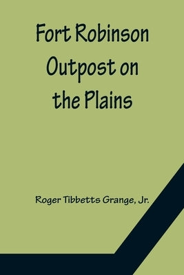Fort Robinson Outpost on the Plains by Tibbetts Grange, Roger