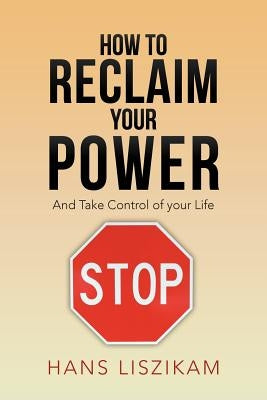 How to Reclaim your Power: And Take Control of your Life by Liszikam, Hans