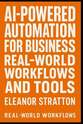 AI-Powered Automation for Business: Real-World Workflows and Tools: Discover the power of AI to streamline your operations, boost productivity, and st by Schwartz, Alice