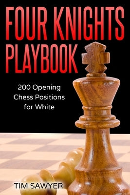 Four Knights Playbook: 200 Opening Chess Positions for White by Sawyer, Tim