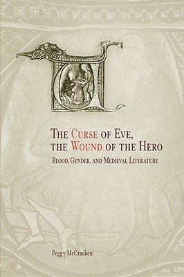 The Curse of Eve, the Wound of the Hero: Blood, Gender, and Medieval Literature by McCracken, Peggy